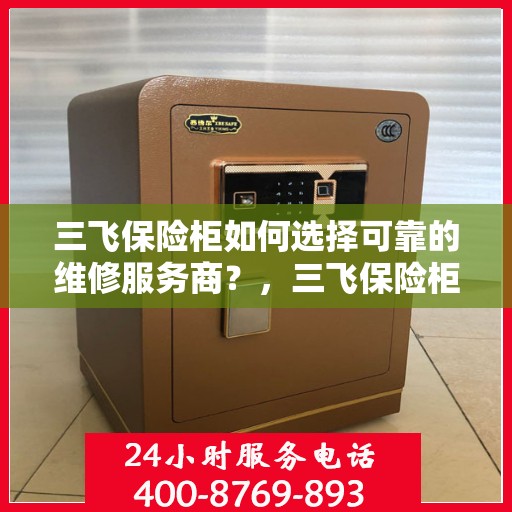 三飞保险柜如何选择可靠的维修服务商？，三飞保险柜，如何选择信赖的维修服务商？