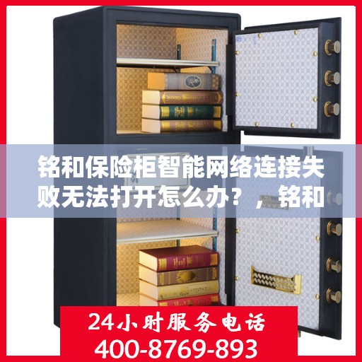 铭和保险柜智能网络连接失败无法打开怎么办？，铭和保险柜网络连接故障导致无法打开，解决方法全解析