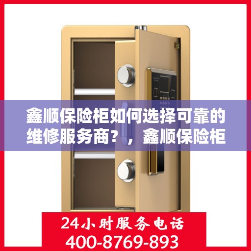 鑫顺保险柜如何选择可靠的维修服务商？，鑫顺保险柜，如何选择信赖的维修服务商？