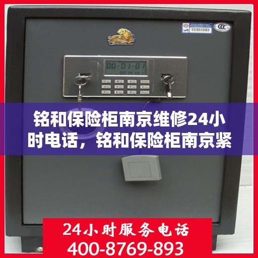 铭和保险柜南京维修24小时电话，铭和保险柜南京紧急维修热线全天候服务
