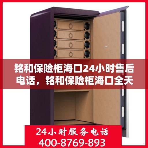 铭和保险柜海口24小时售后电话，铭和保险柜海口全天候售后热线服务电话
