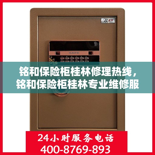 铭和保险柜桂林修理热线，铭和保险柜桂林专业维修服务热线