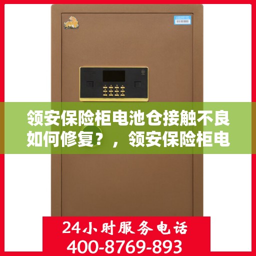 领安保险柜电池仓接触不良如何修复？，领安保险柜电池仓接触不良修复指南