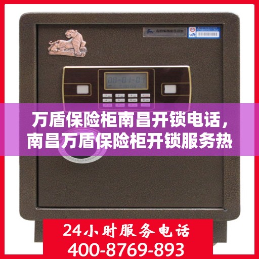 万盾保险柜南昌开锁电话，南昌万盾保险柜开锁服务热线
