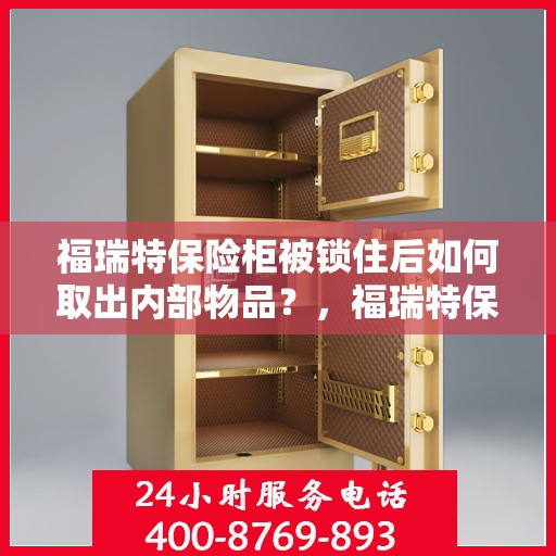 福瑞特保险柜被锁住后如何取出内部物品？，福瑞特保险柜锁定后的物品取出攻略
