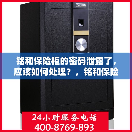 铭和保险柜的密码泄露了，应该如何处理？，铭和保险柜密码泄露应急处理指南