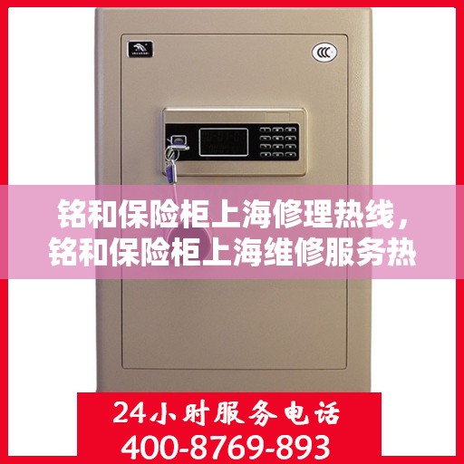 铭和保险柜上海修理热线，铭和保险柜上海维修服务热线全面开通，专业解决您的保险柜维修需求！
