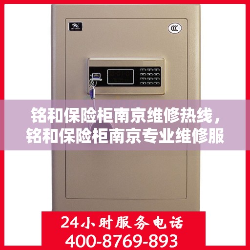 铭和保险柜南京维修热线，铭和保险柜南京专业维修服务热线