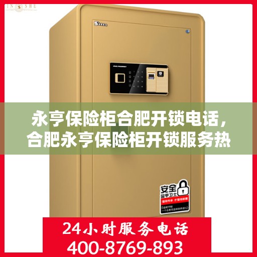 永亨保险柜合肥开锁电话，合肥永亨保险柜开锁服务热线