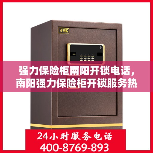 强力保险柜南阳开锁电话，南阳强力保险柜开锁服务热线