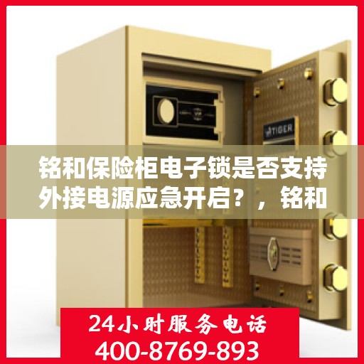 铭和保险柜电子锁是否支持外接电源应急开启？，铭和保险柜电子锁应急开启外接电源功能解析