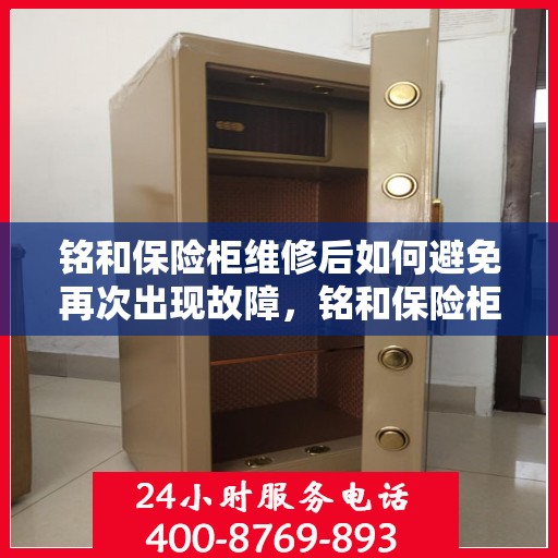 铭和保险柜维修后如何避免再次出现故障，铭和保险柜维修后的维护与保养指南，避免再次出现故障