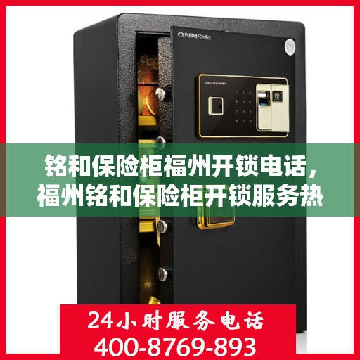 铭和保险柜福州开锁电话，福州铭和保险柜开锁服务热线