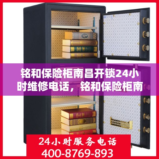 铭和保险柜南昌开锁24小时维修电话，铭和保险柜南昌全天候开锁维修服务热线