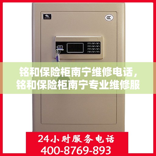 铭和保险柜南宁维修电话，铭和保险柜南宁专业维修服务热线