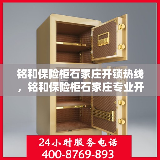 铭和保险柜石家庄开锁热线，铭和保险柜石家庄专业开锁服务热线