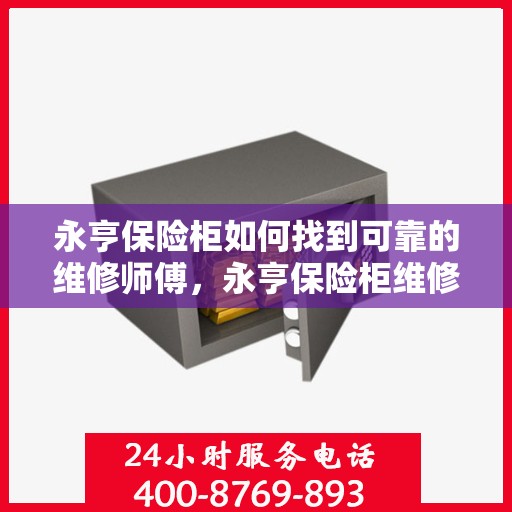 永亨保险柜如何找到可靠的维修师傅，永亨保险柜维修师傅的可靠寻找指南