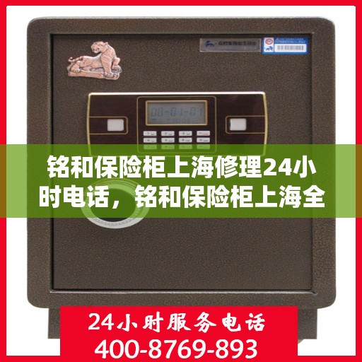 铭和保险柜上海修理24小时电话，铭和保险柜上海全天候专业修理服务热线