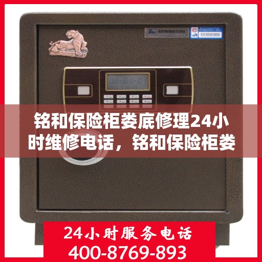 铭和保险柜娄底修理24小时维修电话，铭和保险柜娄底紧急修理热线全天候为您服务