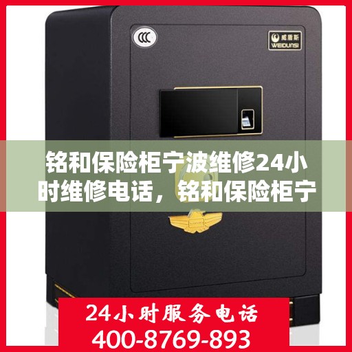 铭和保险柜宁波维修24小时维修电话，铭和保险柜宁波紧急维修热线，全天候服务保障您的安全之选