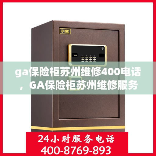 ga保险柜苏州维修400电话，GA保险柜苏州维修服务热线400专业快速响应