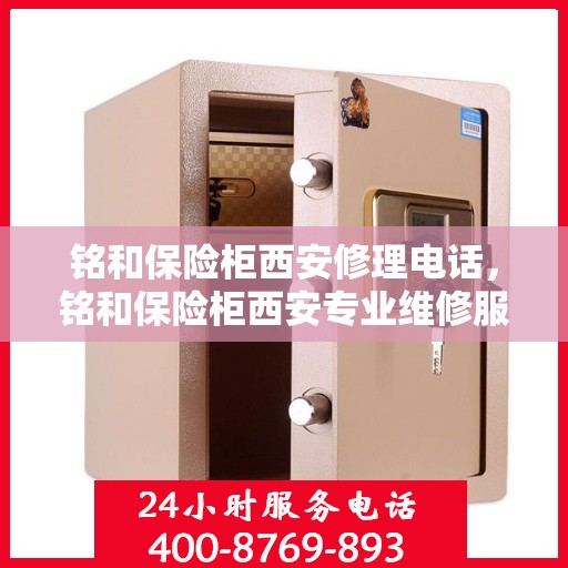 铭和保险柜西安修理电话，铭和保险柜西安专业维修服务热线