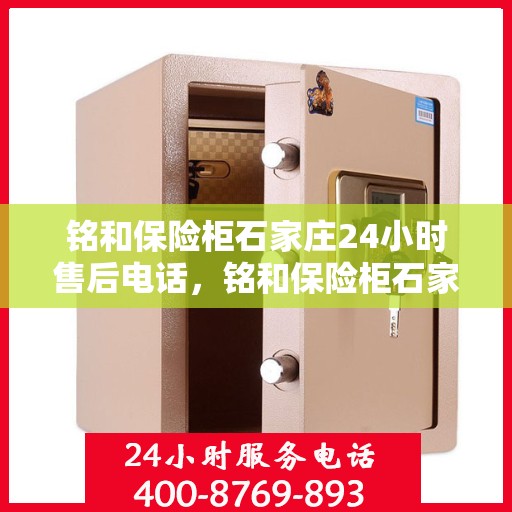 铭和保险柜石家庄24小时售后电话，铭和保险柜石家庄全天候售后热线服务保障