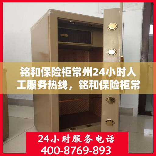 铭和保险柜常州24小时人工服务热线，铭和保险柜常州全天候人工服务热线支持，贴心保障您的安全需求