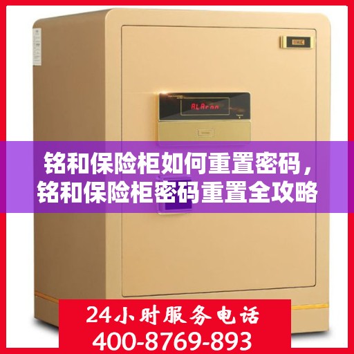 铭和保险柜如何重置密码，铭和保险柜密码重置全攻略，轻松掌握重置密码的步骤与技巧