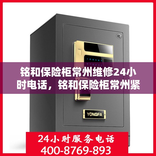 铭和保险柜常州维修24小时电话，铭和保险柜常州紧急维修热线全天候服务
