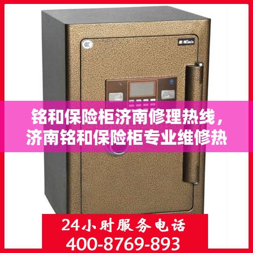 铭和保险柜济南修理热线，济南铭和保险柜专业维修热线