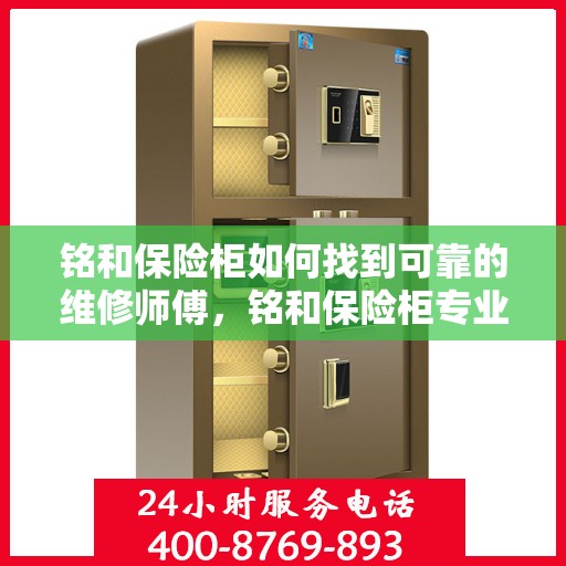 铭和保险柜如何找到可靠的维修师傅，铭和保险柜专业维修师傅的可靠寻找之道