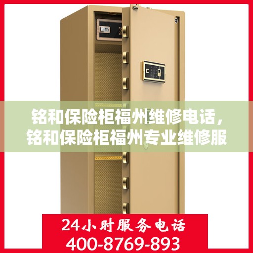 铭和保险柜福州维修电话，铭和保险柜福州专业维修服务热线