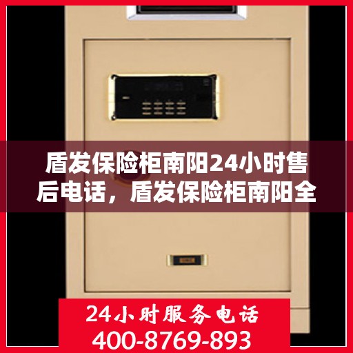 盾发保险柜南阳24小时售后电话，盾发保险柜南阳全天候售后热线服务