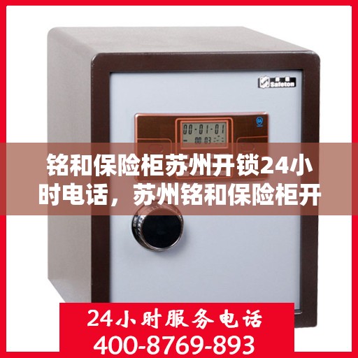 铭和保险柜苏州开锁24小时电话，苏州铭和保险柜开锁热线全天候服务，专业解锁电话随时为您服务