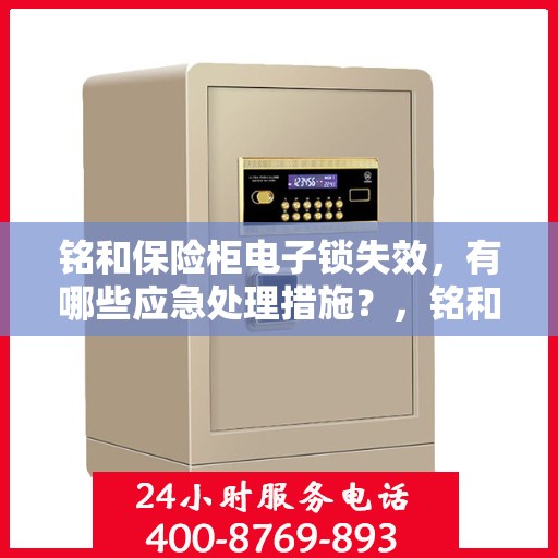 铭和保险柜电子锁失效，有哪些应急处理措施？，铭和保险柜电子锁失效应急处理指南