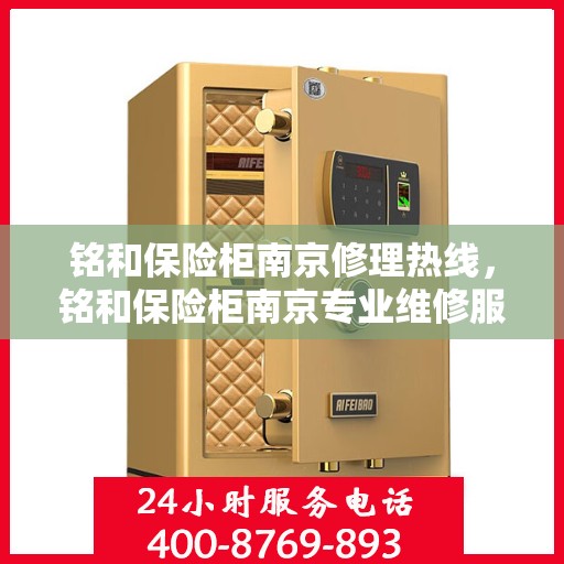 铭和保险柜南京修理热线，铭和保险柜南京专业维修服务热线