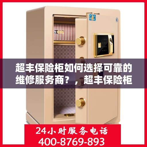 超丰保险柜如何选择可靠的维修服务商？，超丰保险柜，如何选择信赖的维修服务商？