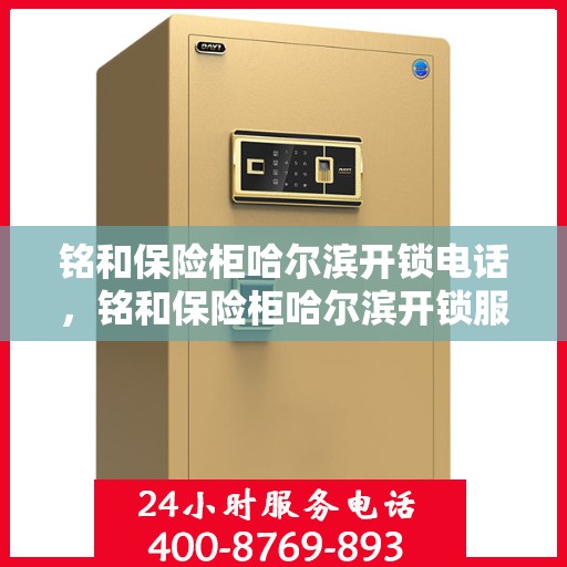 铭和保险柜哈尔滨开锁电话，铭和保险柜哈尔滨开锁服务热线