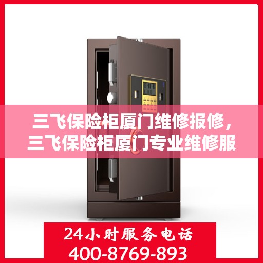 三飞保险柜厦门维修报修，三飞保险柜厦门专业维修服务及报修指南