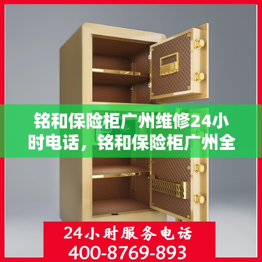 铭和保险柜广州维修24小时电话，铭和保险柜广州全天候维修服务热线