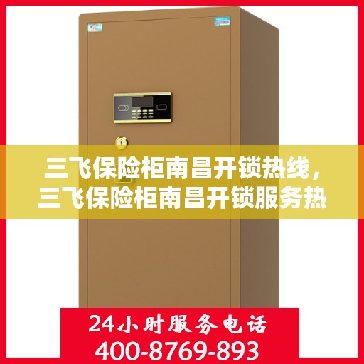 三飞保险柜南昌开锁热线，三飞保险柜南昌开锁服务热线全攻略