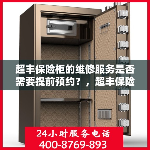 超丰保险柜的维修服务是否需要提前预约？，超丰保险柜维修服务预约指南，了解维修流程，预约服务先行！