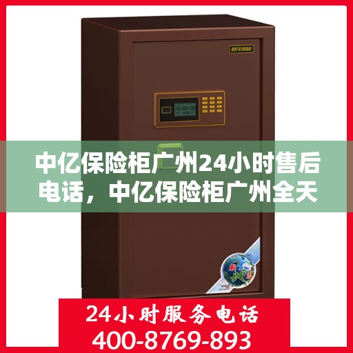 中亿保险柜广州24小时售后电话，中亿保险柜广州全天候售后热线服务电话曝光