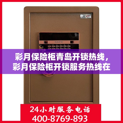 彩月保险柜青岛开锁热线，彩月保险柜开锁服务热线在青岛，专业开锁解决方案