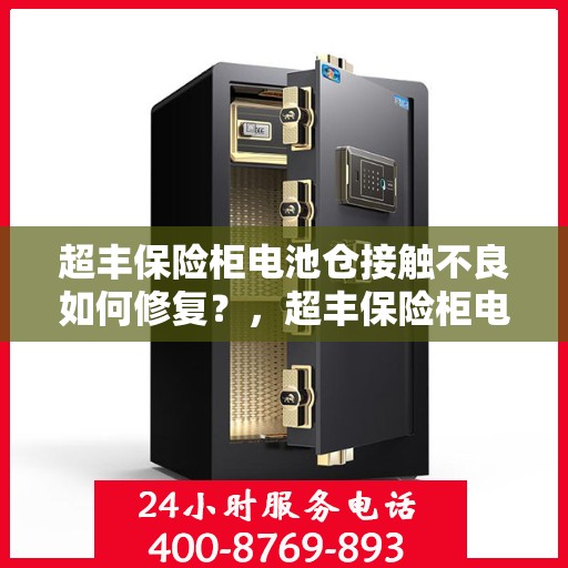 超丰保险柜电池仓接触不良如何修复？，超丰保险柜电池仓接触不良修复指南，专业解决接触难题！
