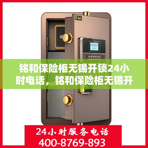 铭和保险柜无锡开锁24小时电话，铭和保险柜无锡开锁服务全天候热线