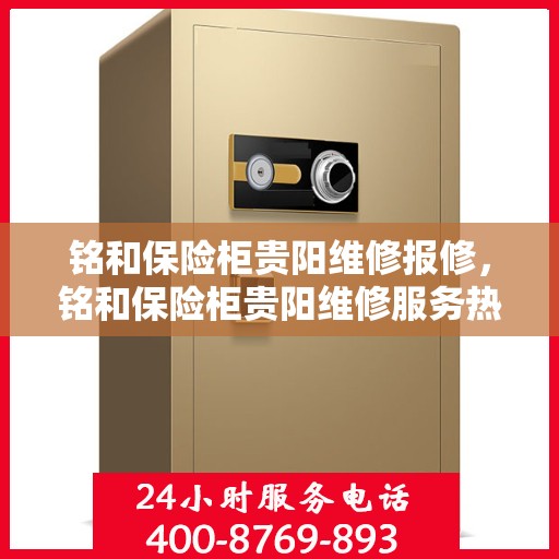 铭和保险柜贵阳维修报修，铭和保险柜贵阳维修服务热线及报修指南