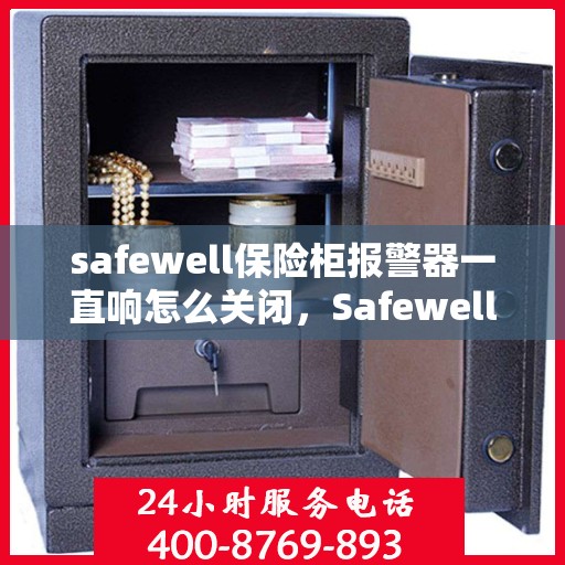 safewell保险柜报警器一直响怎么关闭，Safewell保险柜报警器持续响闹，如何正确关闭？