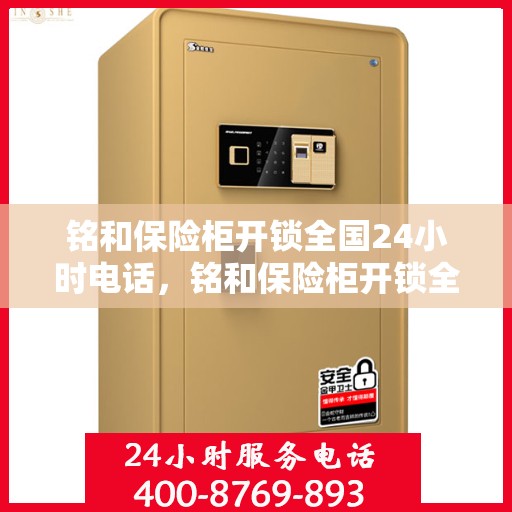 铭和保险柜开锁全国24小时电话，铭和保险柜开锁全国服务热线全天候开启，专业开锁无忧！